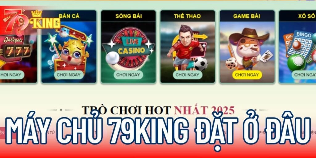 Máy chủ 79KING đặt ở đâu để tăng trải nghiệm người chơi